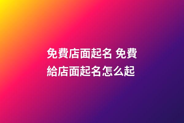 免費店面起名 免費給店面起名怎么起-第1張-店鋪起名-玄機派